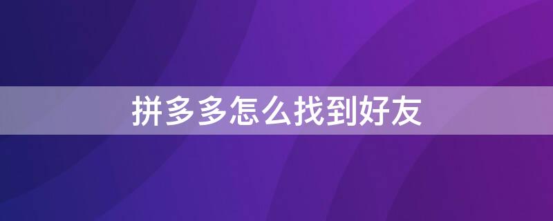 拼多多怎么找到好友 拼多多怎么找到好友的号码