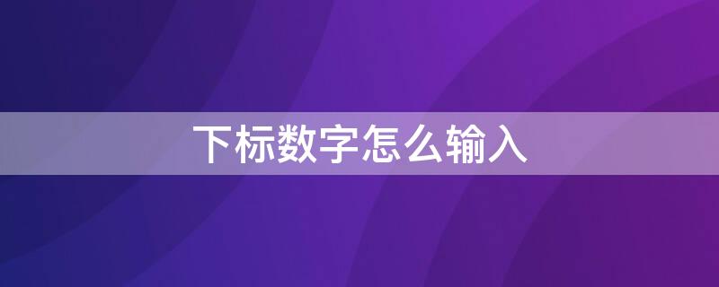 下标数字怎么输入（下标数字怎么输入excel）