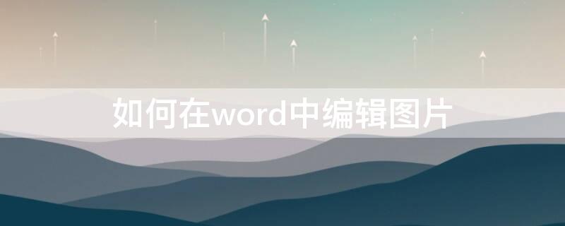 如何在word中编辑图片（如何在word中编辑图片换背景）