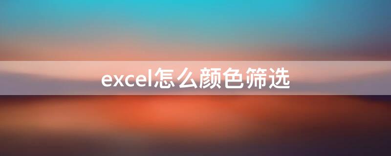 excel怎么颜色筛选（excel怎么进行颜色筛选）