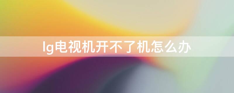 lg电视机开不了机怎么办 lg电视机开不了机怎么办 指示灯不亮