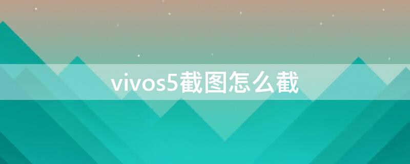 vivos5截图怎么截（vivos5截图怎么截图）