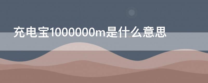 充电宝1000000m是什么意思 充电宝150000M是什么意思