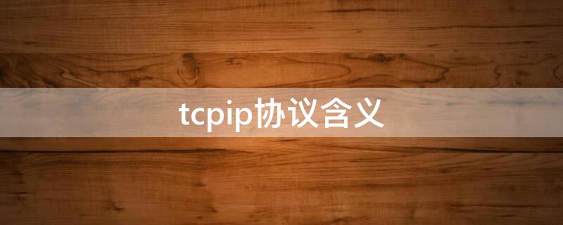 tcpip协议含义（tcpip协议的定义）