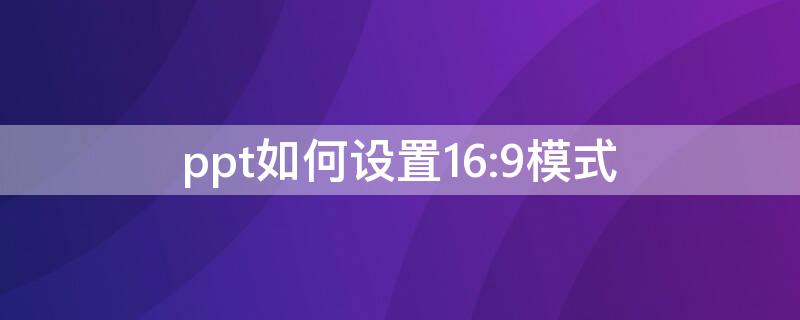 ppt如何设置16:9模式（如何将ppt设成16:9的模式）