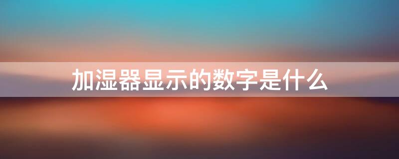 加湿器显示的数字是什么（加湿器上的数字是温度还是湿度）