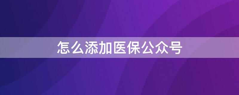 怎么添加医保公众号 微信公众号挂号怎么用医保