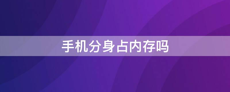 手机分身占内存吗（开手机分身会不会占手机本身的内存?）