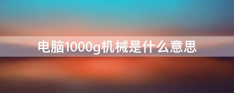 电脑1000g机械是什么意思（500g机械硬盘是什么意思）