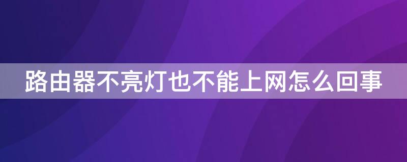 路由器不亮灯也不能上网怎么回事（路由器灯都不亮但是能上网）