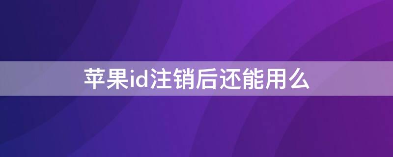 iPhoneid注销后还能用么 iphoneid注销后会怎样