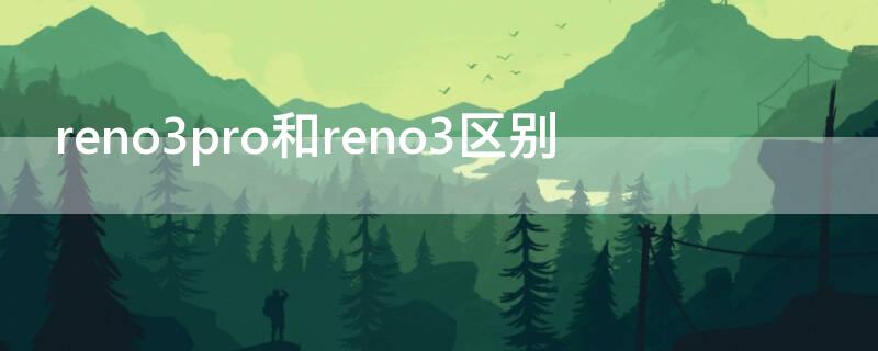 reno3pro和reno3区别（reno3pro跟reno3区别）