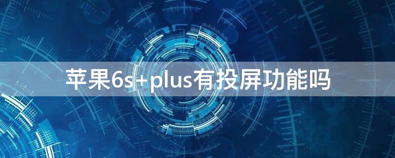 iPhone6s plus有投屏功能吗