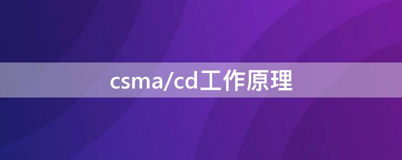 csma/cd工作原理（CSMACD工作原理十六个字）