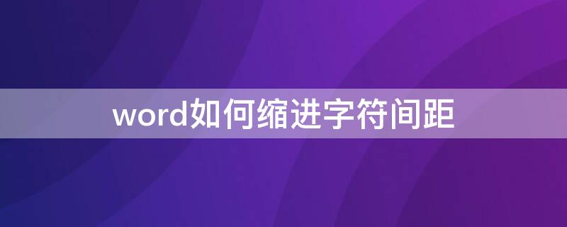 word如何缩进字符间距 word如何缩进字符行间距