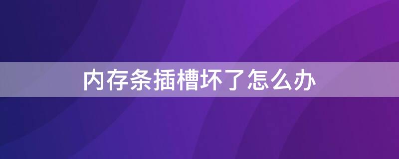 内存条插槽坏了怎么办（内存条插槽坏了怎么换）