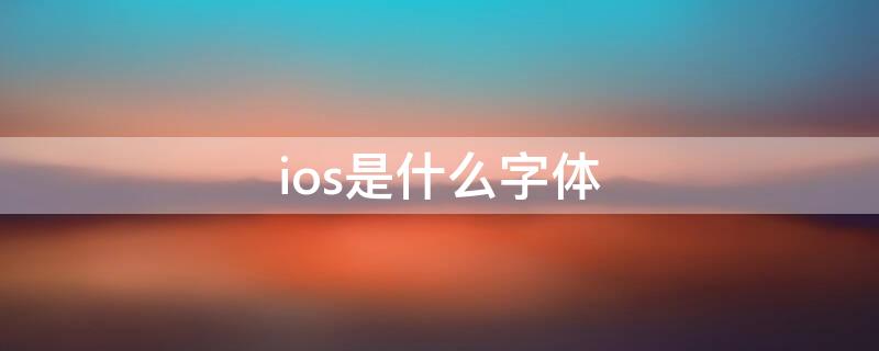 ios是什么字体 ios英文字体是什么