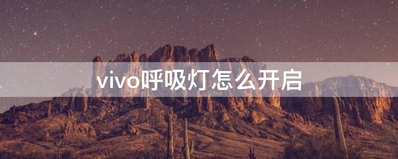 vivo呼吸灯怎么开启（vivo怎么打开呼吸灯）