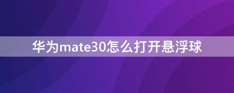 华为mate30怎么打开悬浮球 华为mate30开启悬浮球