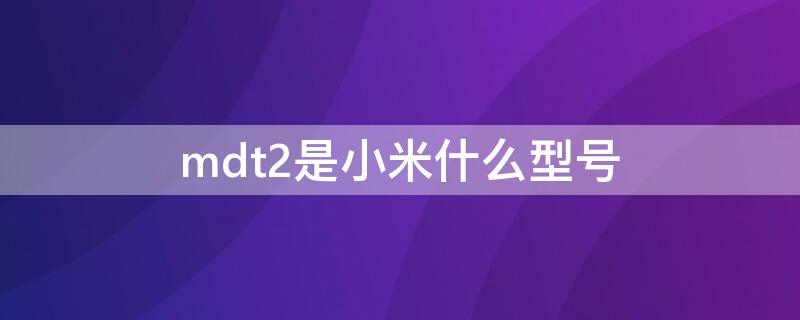 mdt2是小米什么型号（小米手机mdt2的价格）