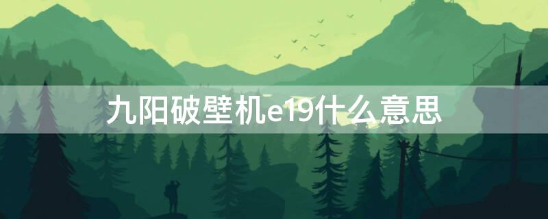 九阳破壁机e19什么意思 九阳破壁机提示e19什么意思