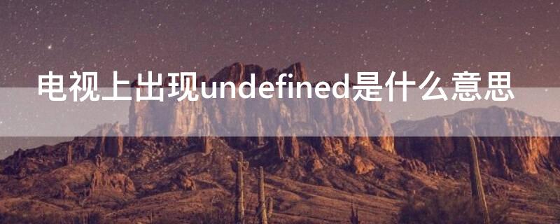 电视上出现undefined是什么意思（电视上出现undefined是什么意思,怎么解决）