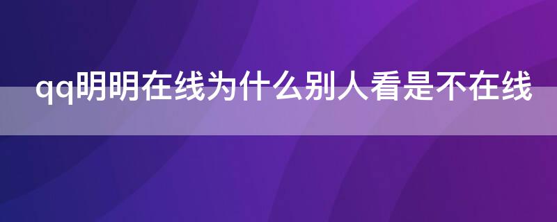 qq明明在线为什么别人看是不在线（不看qq会显示在线吗）