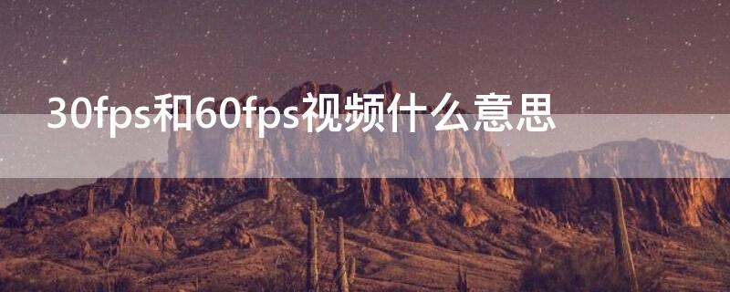 30fps和60fps视频什么意思 60fps视频什么意思和30fps的区别