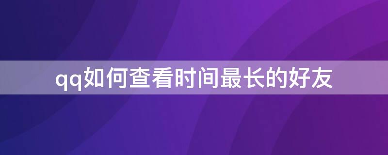 qq如何查看时间最长的好友 怎么看qq最长时间好友