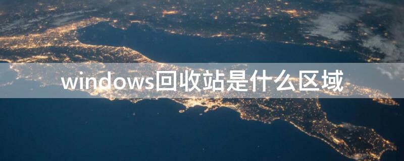 windows回收站是什么区域（windows回收站是哪里的一块区域）