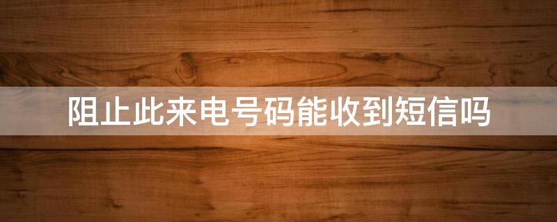 阻止此来电号码能收到短信吗 华为手机阻止此来电号码能收到短信吗