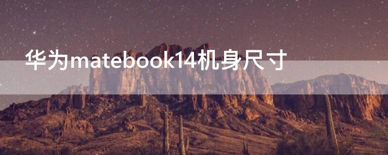 华为matebook14机身尺寸（华为matebook14 屏幕尺寸）