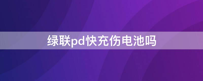 绿联pd快充伤电池吗 绿联pd快充充到80就不充电了