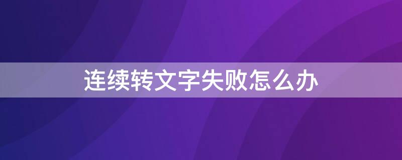 连续转文字失败怎么办 微信转文字总失败