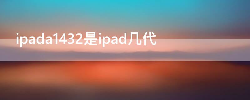 ipada1432是ipad几代 ipadA1432是几代