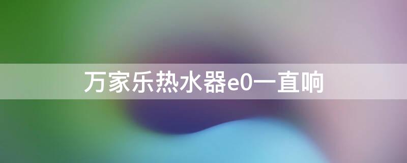 万家乐热水器e0一直响 万家乐热水器e0一直响,关电再开后正常