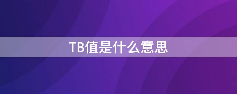 TB值是什么意思（Tb是什么意思?）