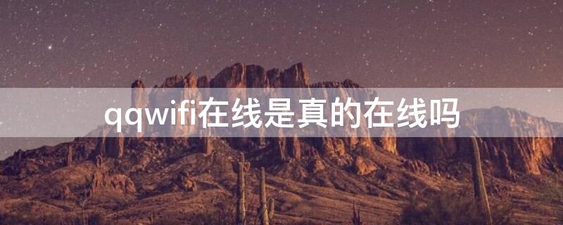 qqwifi在线是真的在线吗 qqwifi在线有几种可能