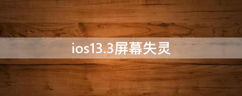 ios13.3屏幕失灵 ios13.7屏幕失灵