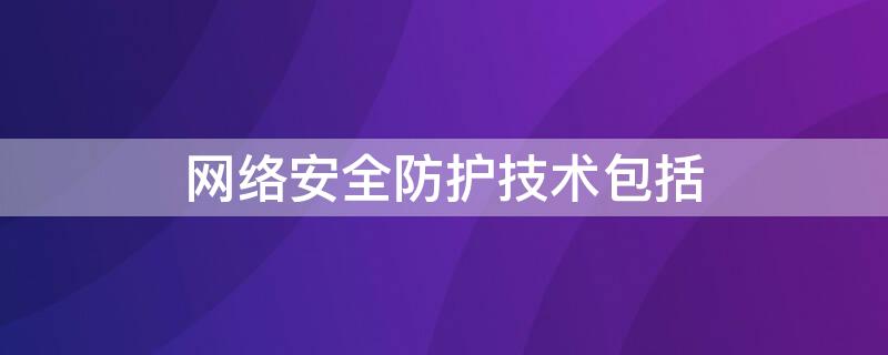 网络安全防护技术包括（网络安全技术中,安全防护功能包括）