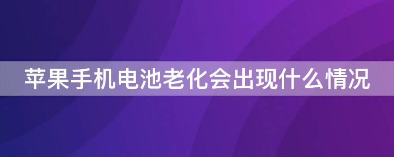 iPhone手机电池老化会出现什么情况（苹果手机用多久电池会老化）