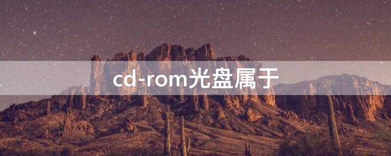 cd-rom光盘属于（cd-rom光盘是指什么光盘）