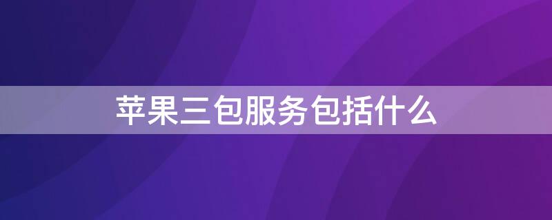 iPhone三包服务包括什么（苹果3包服务）