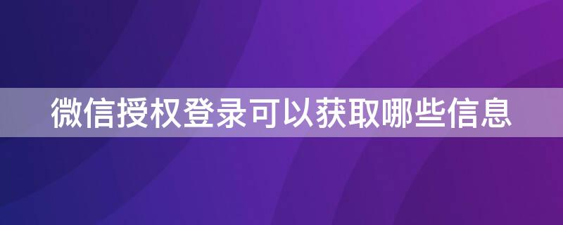 微信授权登录可以获取哪些信息 微信授权登录获取用户哪些基本信息