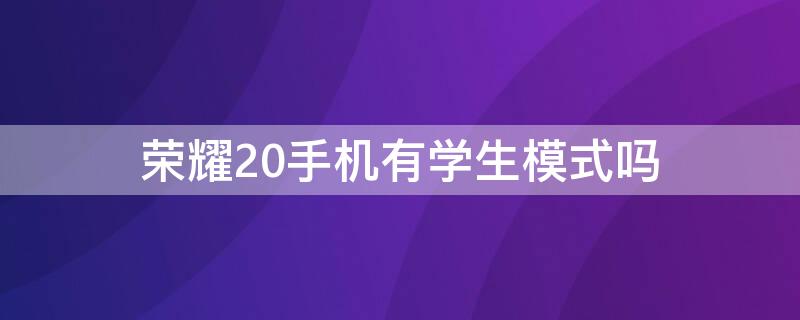 荣耀20手机有学生模式吗 华为荣耀20有学生模式吗