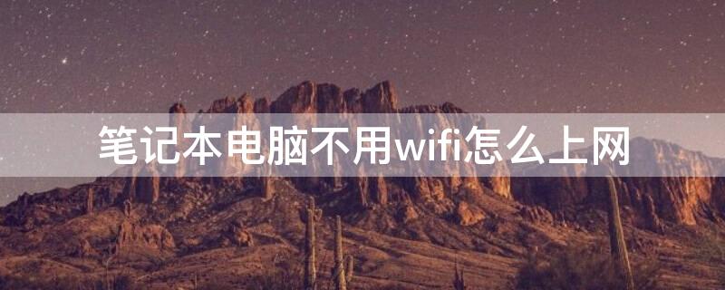 笔记本电脑不用wifi怎么上网 不连wifi笔记本电脑怎么上网