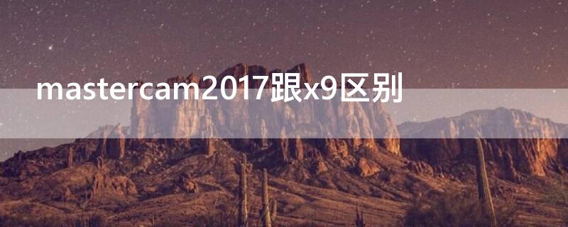 mastercam2017跟x9区别 mastercam2017和x9