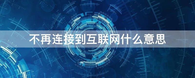 不再连接到互联网什么意思 不再连接到互联网是什么意思