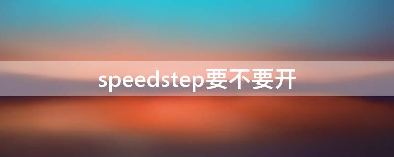 speedstep要不要开（speedstep怎么关闭）