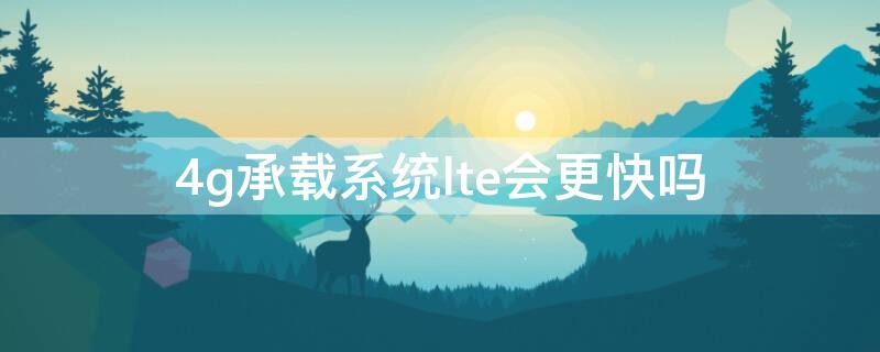 4g承载系统lte会更快吗（lte网络比4g慢吗）